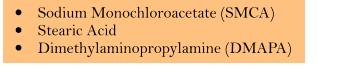 �	Sodium Monochloroacetate (SMCA) �	Stearic Acid �	Dimethylaminopropylamine (DMAPA)