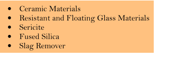 �	Ceramic Materials �	Resistant and Floating Glass Materials �	Sericite �	Fused Silica �	Slag Remover